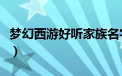 梦幻西游好听家族名字（梦幻好听的家族名字）