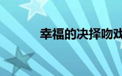 幸福的决择吻戏（幸福的决择）