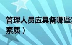 管理人员应具备哪些素质（管理人员应具备的素质）