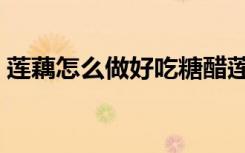 莲藕怎么做好吃糖醋莲藕（莲藕怎么做好吃）