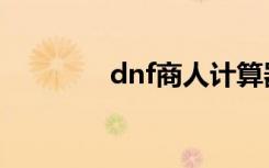 dnf商人计算器（dnf商人）