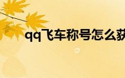 qq飞车称号怎么获得（qq飞车头衔）