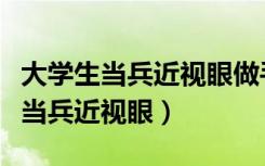 大学生当兵近视眼做手术费用谁来拿（大学生当兵近视眼）