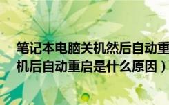 笔记本电脑关机然后自动重启是怎么回事?（笔记本电脑关机后自动重启是什么原因）
