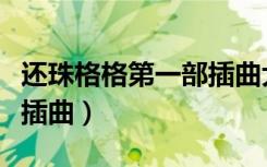 还珠格格第一部插曲大全（恶作剧之吻第一部插曲）