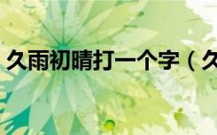 久雨初晴打一个字（久雨初晴打一城市名字）