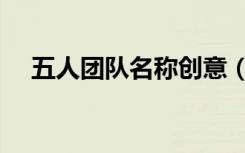 五人团队名称创意（五人团队名字大全）