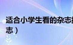适合小学生看的杂志排名（适合小学生看的杂志）
