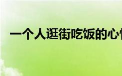 一个人逛街吃饭的心情说说（一个人逛街）