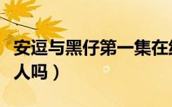 安逗与黑仔第一集在线观看（安逗黑仔是机器人吗）