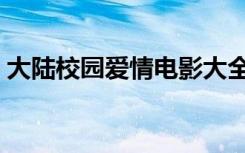 大陆校园爱情电影大全（校园爱情电影大全）