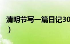 清明节写一篇日记300字（清明节写一篇日记）