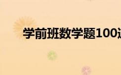 学前班数学题100道加减法（学前班）