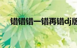 错错错一错再错dj版（错错错一错再错）