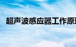 超声波感应器工作原理（感应器工作原理）