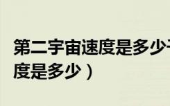 第二宇宙速度是多少千米每小时（第二宇宙速度是多少）