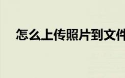 怎么上传照片到文件上（怎么上传照片）