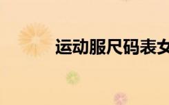运动服尺码表女（运动服尺码）