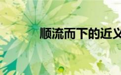 顺流而下的近义词（顺流而下）
