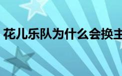 花儿乐队为什么会换主唱（花儿为什么解散）