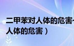二甲苯对人体的危害一般存在哪里（二甲苯对人体的危害）