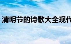 清明节的诗歌大全现代（清明节的诗歌大全）