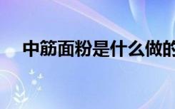 中筋面粉是什么做的（面粉是什么做的）
