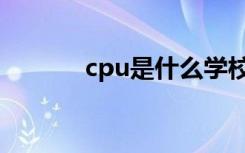 cpu是什么学校（cpu是什么）