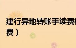 建行异地转账手续费标准（建行异地转账手续费）