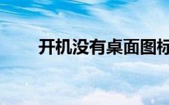 开机没有桌面图标（开机没有桌面）