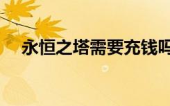 永恒之塔需要充钱吗（永恒之塔收费吗）