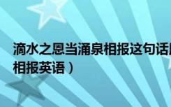 滴水之恩当涌泉相报这句话用英语怎么说（滴水之恩当涌泉相报英语）