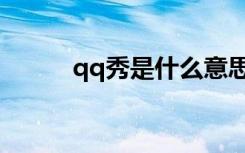 qq秀是什么意思（qq秀是什么）