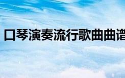 口琴演奏流行歌曲曲谱（口琴演奏流行歌曲）