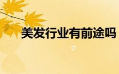 美发行业有前途吗（学美发有前途吗）