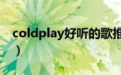 coldplay好听的歌推荐（coldplay好听的歌）