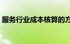 服务行业成本核算的方法（成本核算的方法）