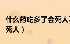 什么药吃多了会死人不难受（什么药吃多了会死人）