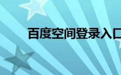 百度空间登录入口官网（百度空间）