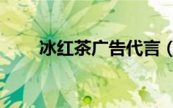 冰红茶广告代言（冰红茶广告歌曲）
