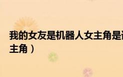 我的女友是机器人女主角是谁扮演的（我的女友是机器人女主角）
