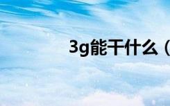 3g能干什么（3g有什么用）