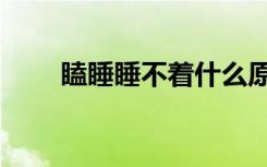 瞌睡睡不着什么原因（瞌睡怎么办）