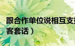 跟合作单位说相互支持行吗（双方单位合作的客套话）