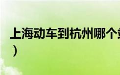 上海动车到杭州哪个站（上海杭州动车时刻表）