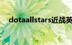 dotaallstars近战英雄（dota allstars）