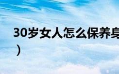 30岁女人怎么保养身体（30岁女人如何保养）