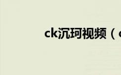 ck沉珂视频（ck沉珂的博客）