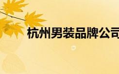 杭州男装品牌公司（杭州男装品牌）
