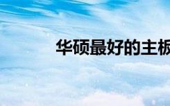 华硕最好的主板（最好的主板）